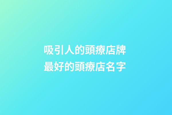 吸引人的頭療店牌 最好的頭療店名字-第1張-店鋪起名-玄機(jī)派